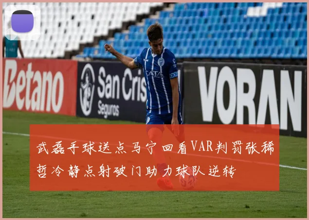 武磊手球送点马宁回看VAR判罚张稀哲冷静点射破门助力球队逆转
