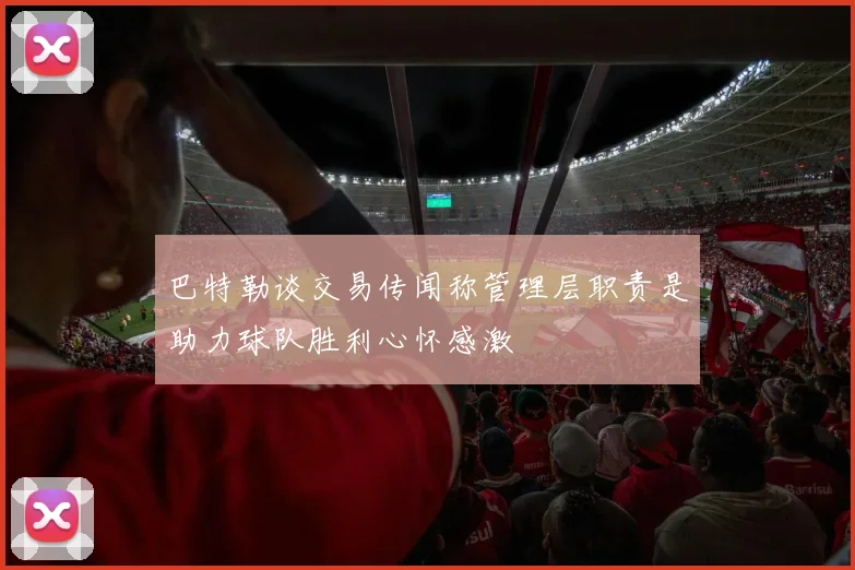 巴特勒谈交易传闻称管理层职责是助力球队胜利心怀感激