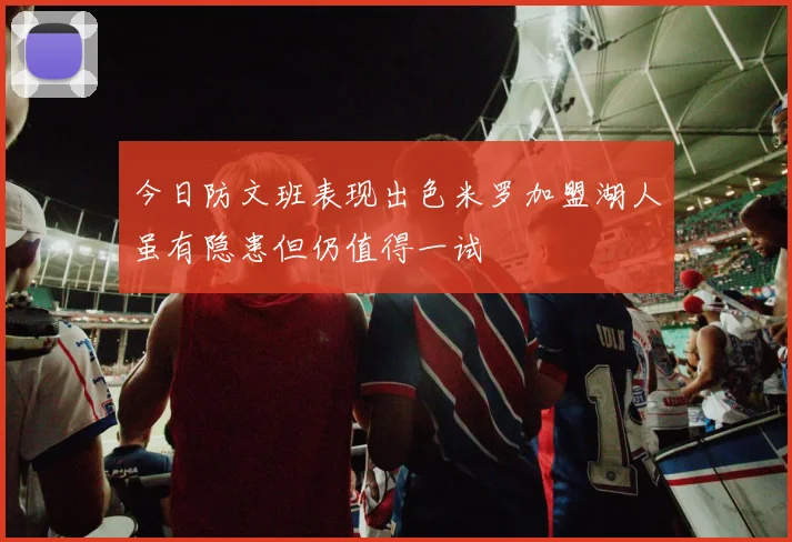 今日防文班表现出色米罗加盟湖人虽有隐患但仍值得一试