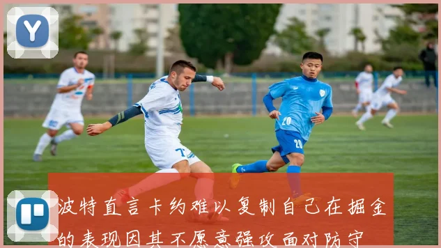 波特直言卡约难以复制自己在掘金的表现因其不愿意强攻面对防守
