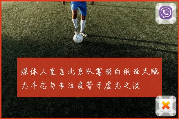 媒体人直言北京队需明白纸面天赋无斗志与专注度等于虚无之谈