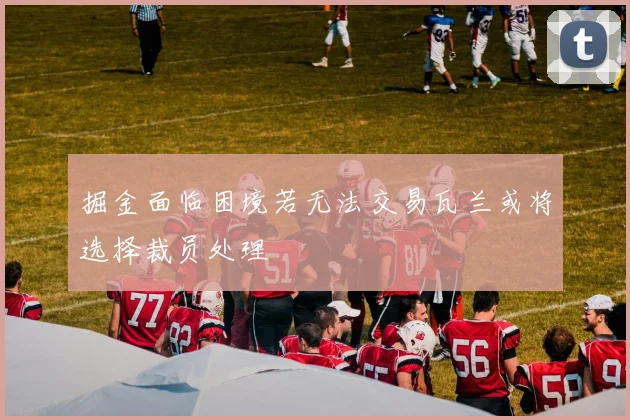 掘金面临困境若无法交易瓦兰或将选择裁员处理