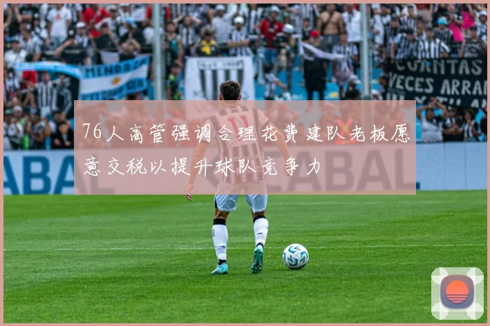76人高管强调合理花费建队老板愿意交税以提升球队竞争力